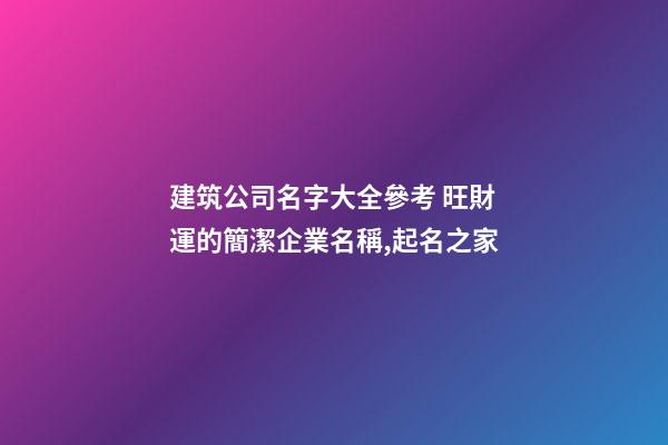 建筑公司名字大全參考 旺財運的簡潔企業名稱,起名之家